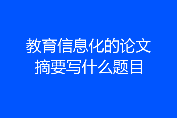 教育信息化的论文摘要写什么题目