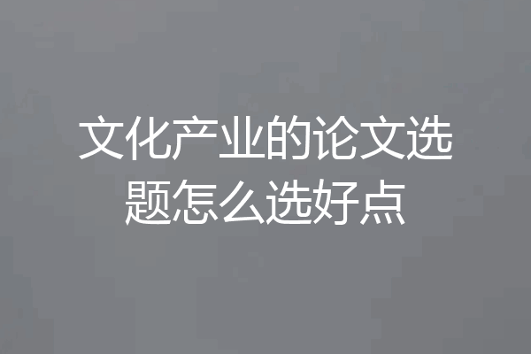 文化产业的论文选题怎么选好点