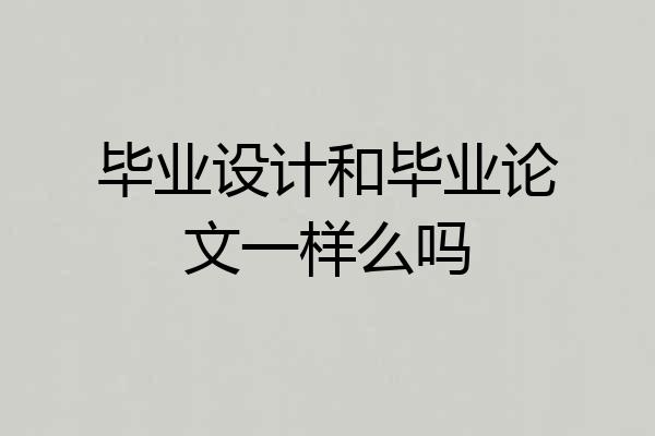 毕业设计和毕业论文一样么吗