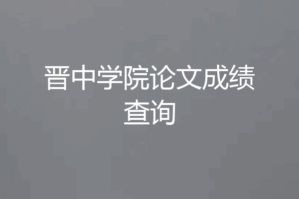晋中学院论文成绩查询