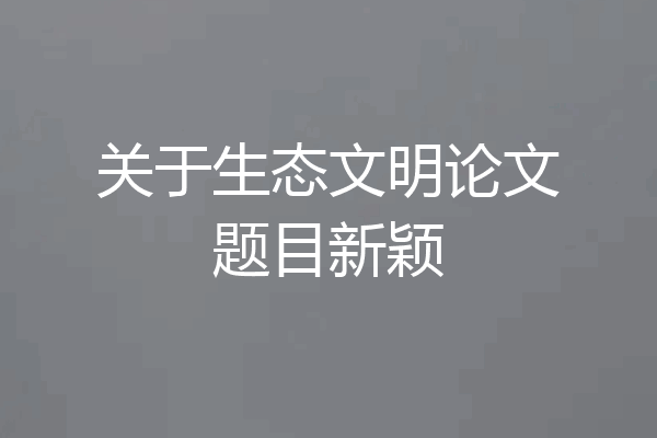 关于生态文明论文题目新颖