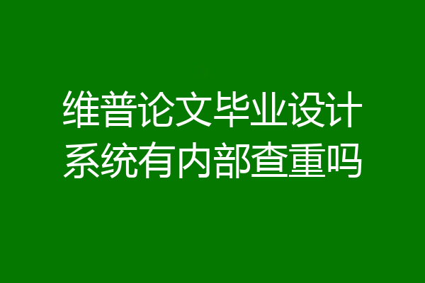 维普论文毕业设计系统有内部查重吗