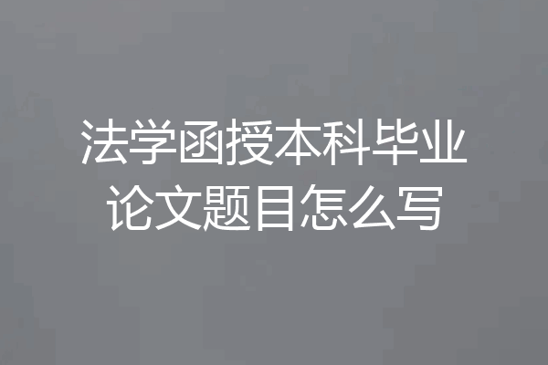 法学函授本科毕业论文题目怎么写