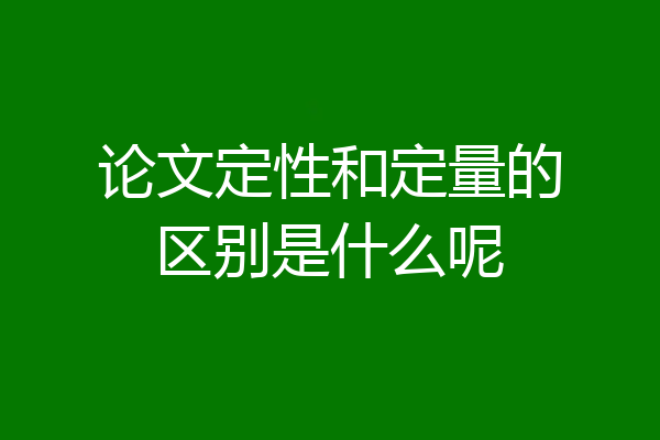 论文定性和定量的区别是什么呢