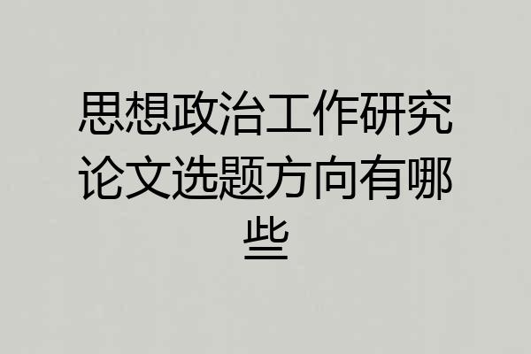 思想政治工作研究论文选题方向有哪些