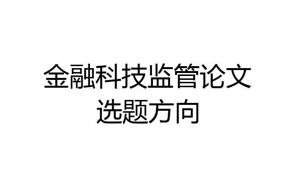 金融科技监管论文选题方向