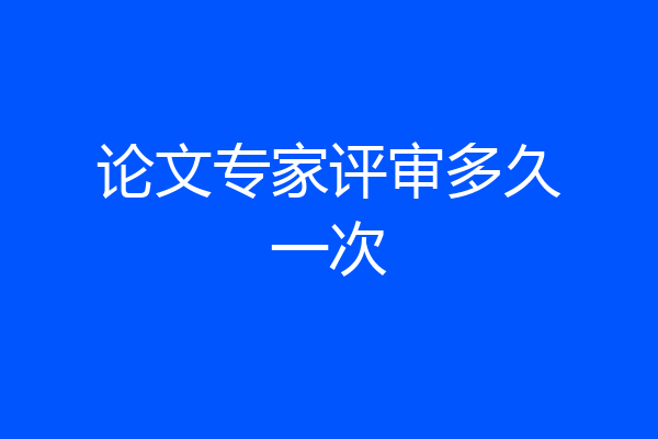 论文专家评审多久一次