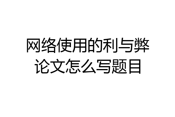 网络使用的利与弊论文怎么写题目