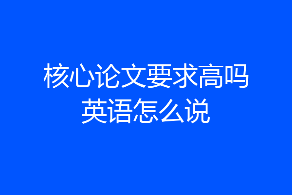 核心论文要求高吗英语怎么说