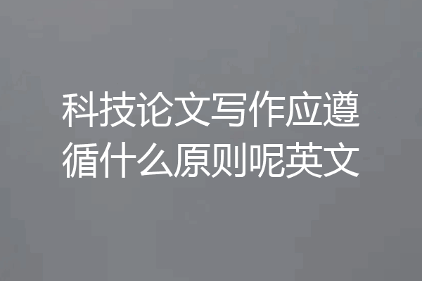 科技论文写作应遵循什么原则呢英文