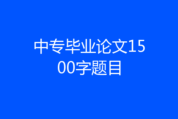 中专毕业论文1500字题目