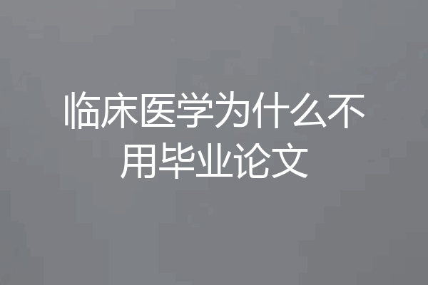 临床医学为什么不用毕业论文
