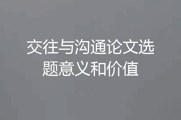 交往与沟通论文选题意义和价值