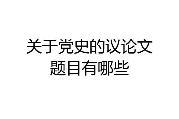 关于党史的议论文题目有哪些