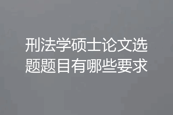 刑法学硕士论文选题题目有哪些要求