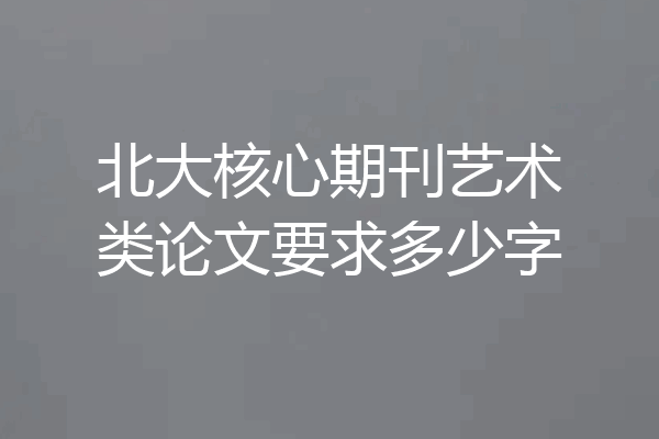 北大核心期刊艺术类论文要求多少字