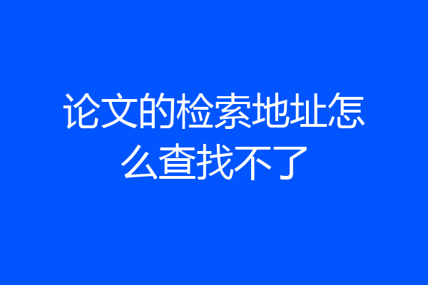 论文的检索地址怎么查找不了