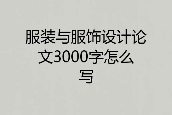 服装与服饰设计论文3000字怎么写