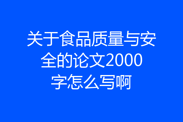 关于食品质量与安全的论文2000字怎么写啊
