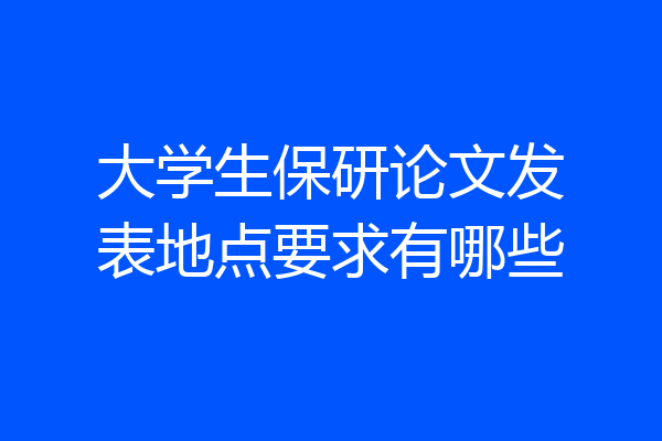 大学生保研论文发表地点要求有哪些