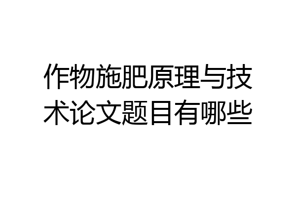 作物施肥原理与技术论文题目有哪些