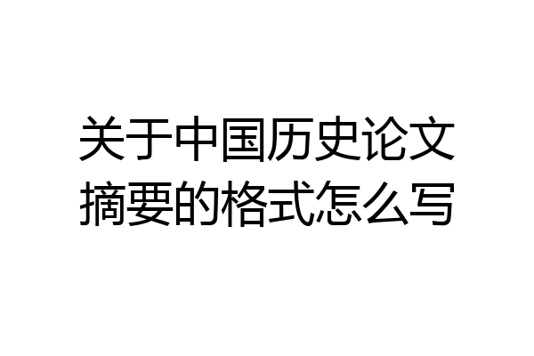 关于中国历史论文摘要的格式怎么写