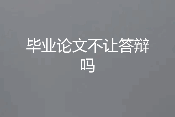 毕业论文不让答辩吗