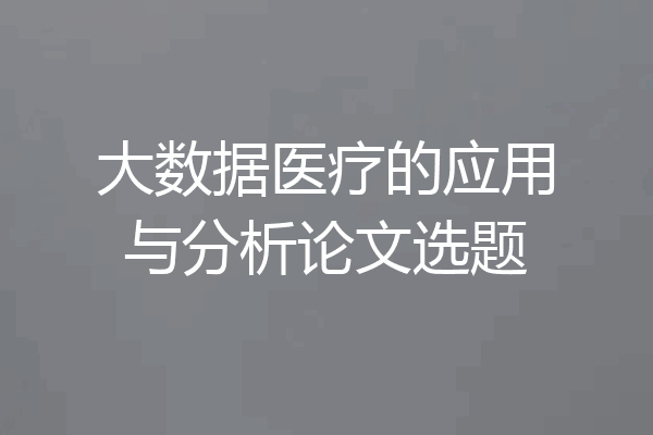 大数据医疗的应用与分析论文选题