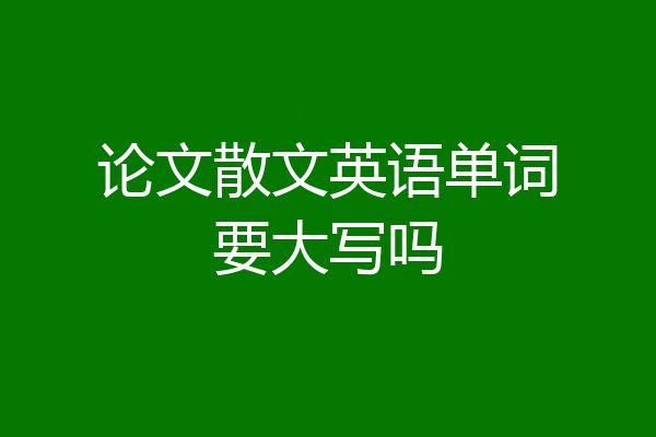 论文散文英语单词要大写吗