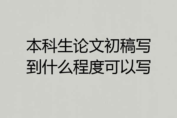 本科生论文初稿写到什么程度可以写