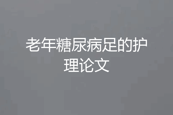 老年糖尿病足的护理论文