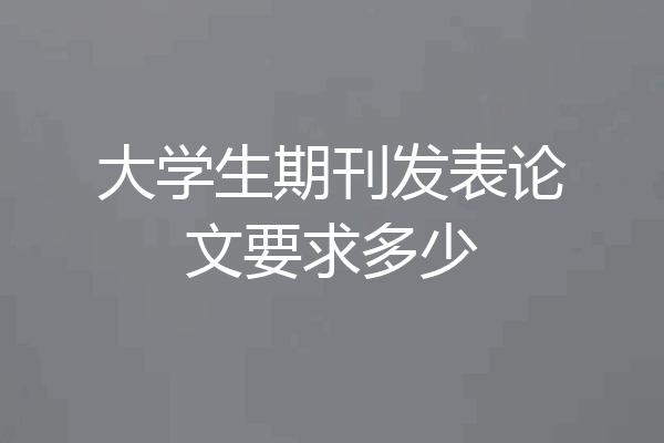 大学生期刊发表论文要求多少