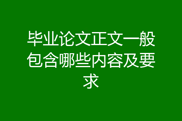毕业论文正文一般包含哪些内容及要求