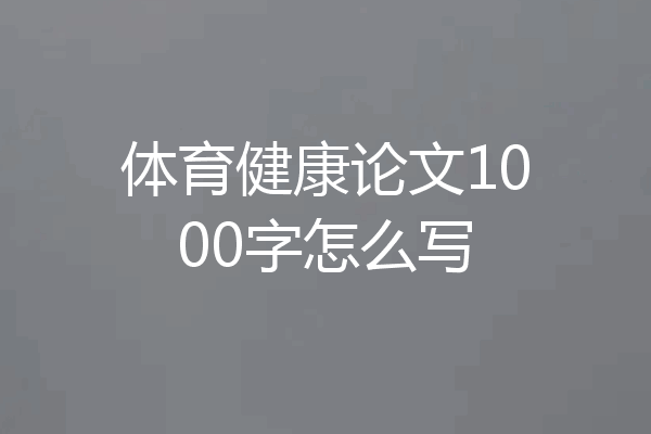 体育健康论文1000字怎么写