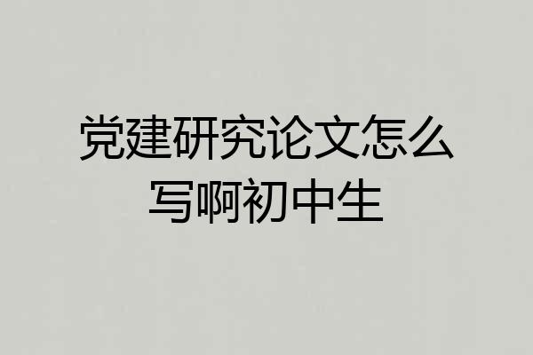党建研究论文怎么写啊初中生