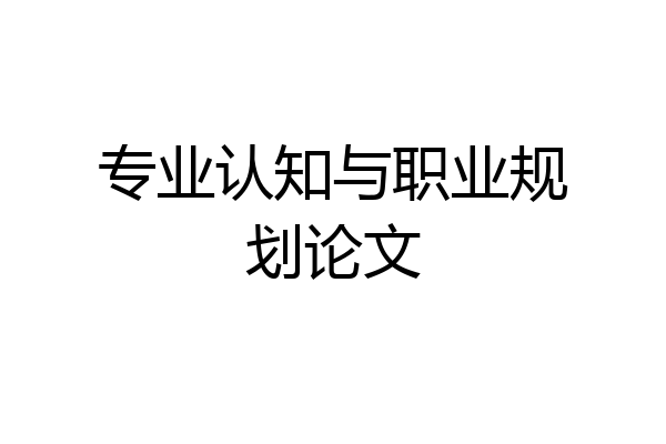 专业认知与职业规划论文