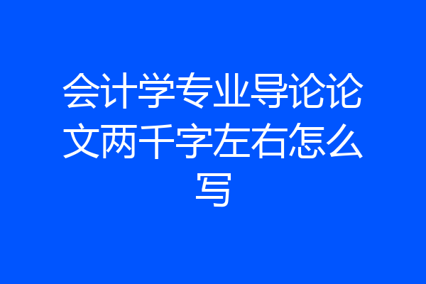 会计学专业导论论文两千字左右怎么写