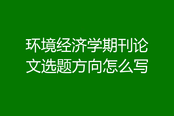 环境经济学期刊论文选题方向怎么写