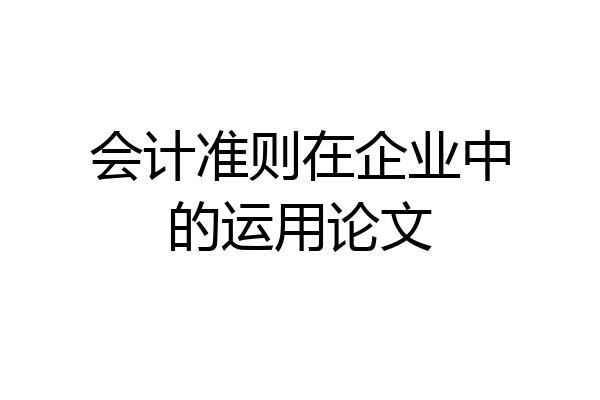会计准则在企业中的运用论文