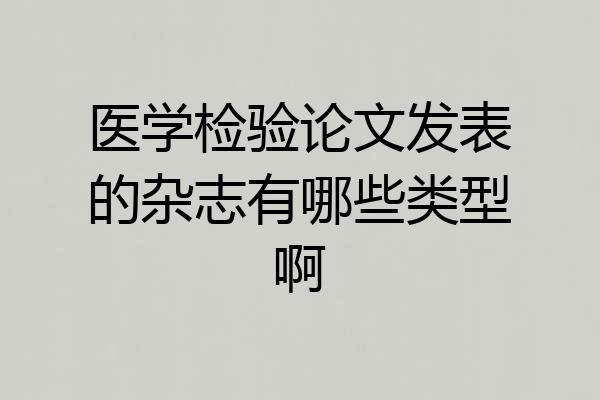 医学检验论文发表的杂志有哪些类型啊