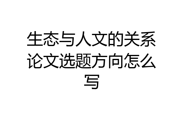 生态与人文的关系论文选题方向怎么写