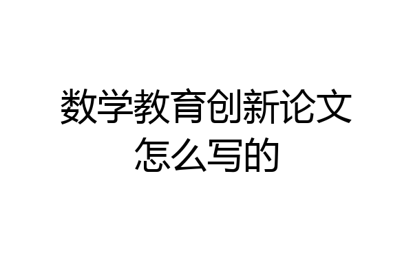 数学教育创新论文怎么写的