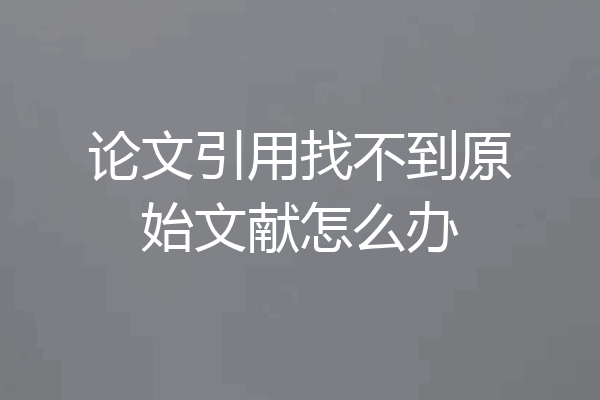 论文引用找不到原始文献怎么办