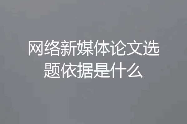 网络新媒体论文选题依据是什么