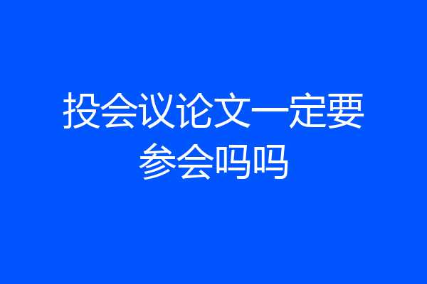 投会议论文一定要参会吗吗