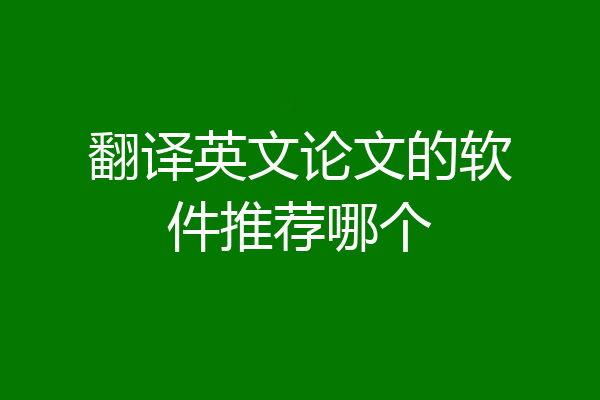 翻译英文论文的软件推荐哪个