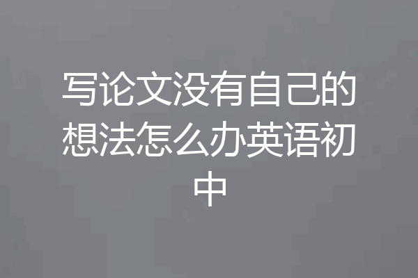 写论文没有自己的想法怎么办英语初中