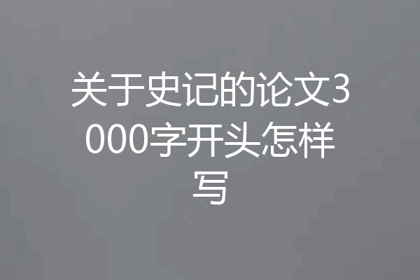 关于史记的论文3000字开头怎样写