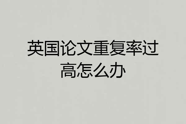 英国论文重复率过高怎么办