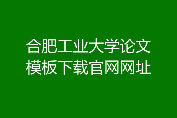 合肥工业大学论文模板下载官网网址
